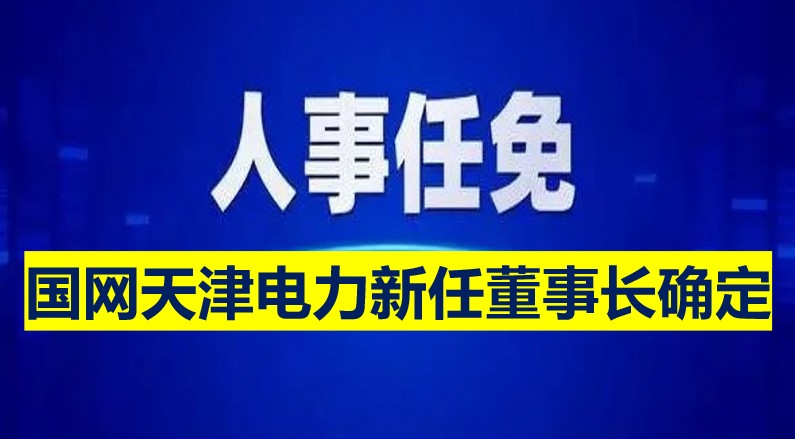 國(guó)網(wǎng)天津電力新任董事長(zhǎng)確定